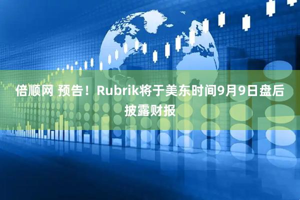 倍顺网 预告！Rubrik将于美东时间9月9日盘后披露财报