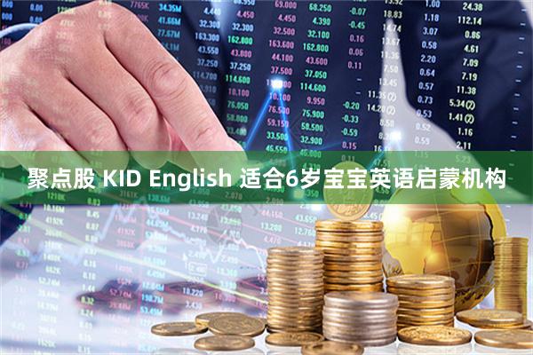 聚点股 KID English 适合6岁宝宝英语启蒙机构