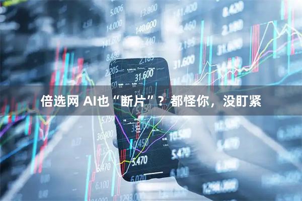 倍选网 AI也“断片”？都怪你，没盯紧