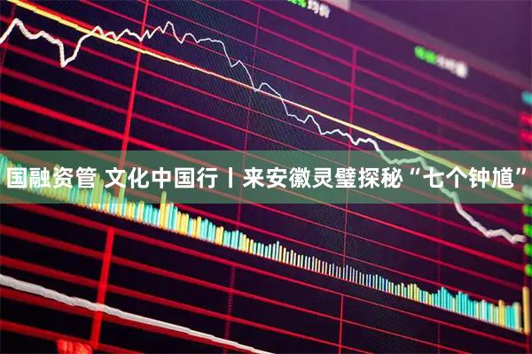 国融资管 文化中国行丨来安徽灵璧探秘“七个钟馗”