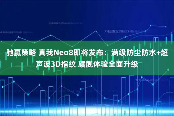 驰赢策略 真我Neo8即将发布：满级防尘防水+超声波3D指纹 旗舰体验全面升级