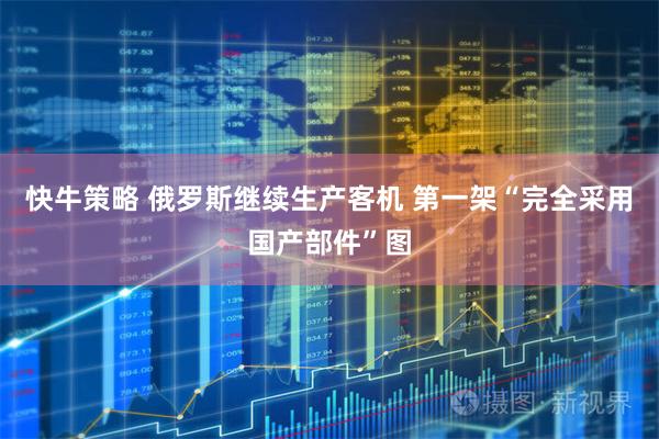 快牛策略 俄罗斯继续生产客机 第一架“完全采用国产部件”图