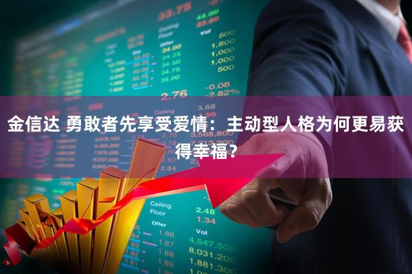 金信达 勇敢者先享受爱情：主动型人格为何更易获得幸福？