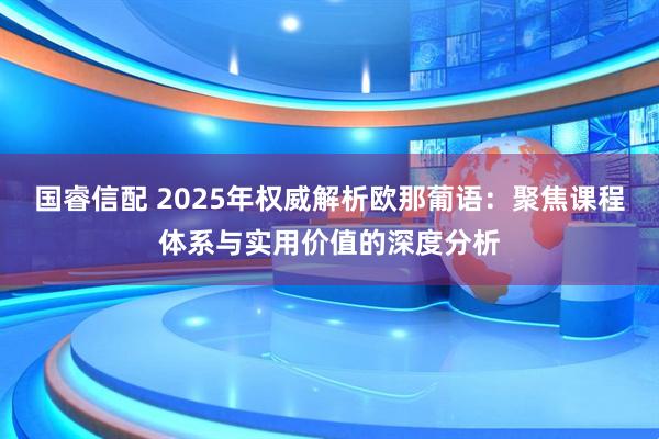 国睿信配 2025年权威解析欧那葡语：聚焦课程体系与实用价值的深度分析